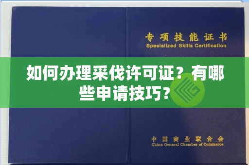 长沙如何办理采伐许可证?有哪些申请技巧?