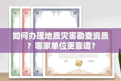 长沙如何办理地质灾害勘查资质?哪家单位更靠谱?
