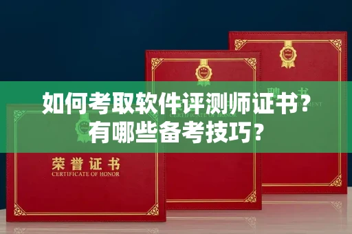 长沙如何考取软件评测师证书?有哪些备考技巧?