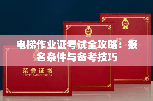 长沙电梯作业证考试全攻略：报名条件与备考技巧