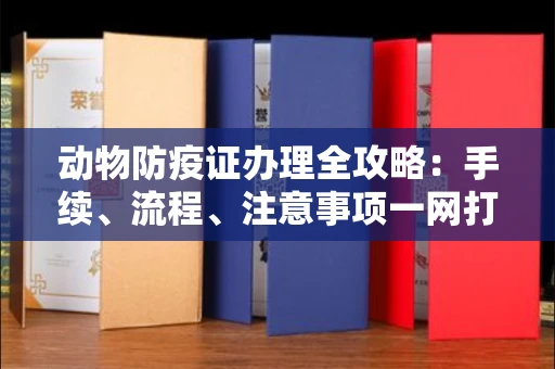 长沙动物防疫证办理全攻略:手续、流程、注意事项一网打尽