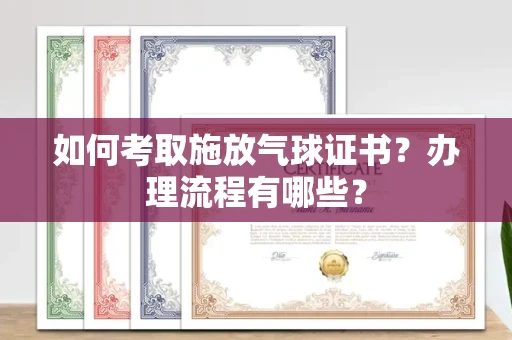 长沙如何考取施放气球证书?办理流程有哪些?