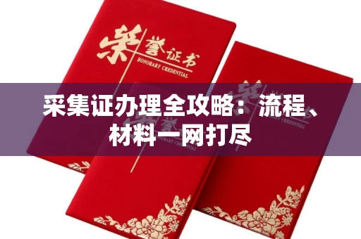 长沙采集证办理全攻略:流程、材料一网打尽