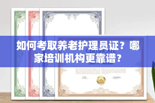 长沙如何考取养老护理员证?哪家培训机构更靠谱?