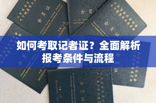 长沙如何考取记者证?全面解析报考条件与流程