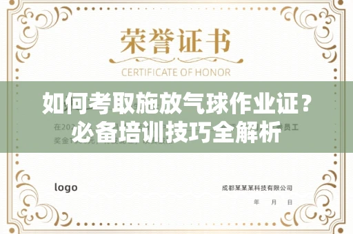 长沙如何考取施放气球作业证?必备培训技巧全解析