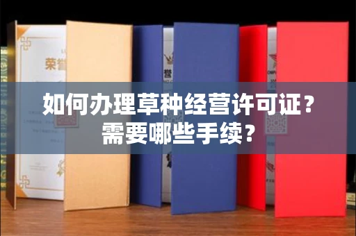 长沙如何办理草种经营许可证?需要哪些手续?