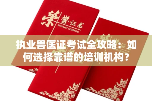 长沙执业兽医证考试全攻略：如何选择靠谱的培训机构？