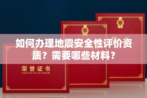 长沙如何办理地震安全性评价资质？需要哪些材料？
