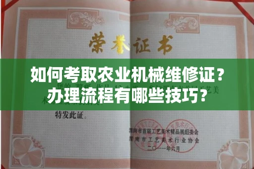 长沙如何考取农业机械维修证?办理流程有哪些技巧?