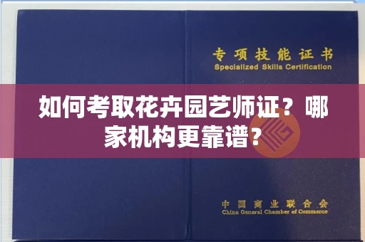 长沙如何考取花卉园艺师证?哪家机构更靠谱?